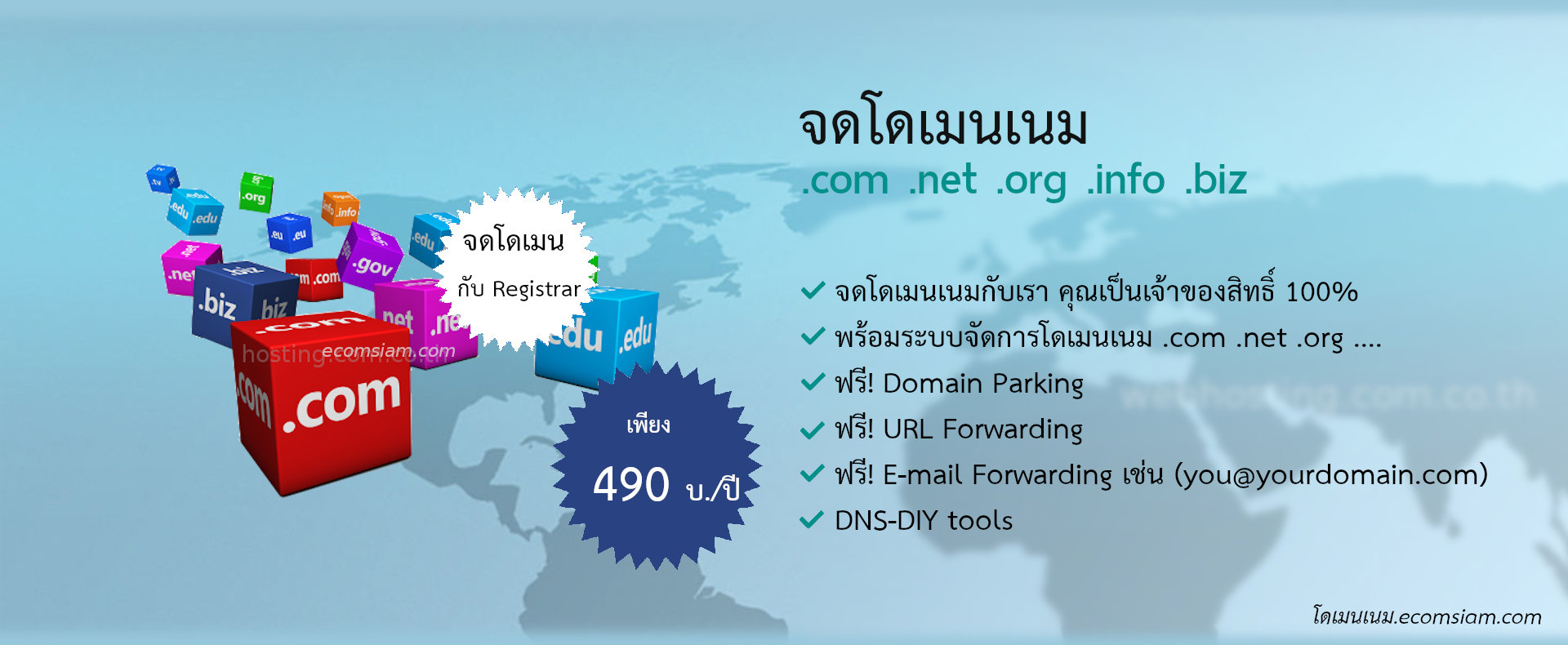 จดโดเมนเนม .com .net .org .info เพียง 490 บ./ปี จดโดเมน .biz เพียง 800 บ./ปี  จดโดเมนกับ Registrar จดโดเมนเนมกับเรา คุณเป็นเจ้าของสิทธิ์ 100% พร้อมระบบจัดการโดเมนเนม .com .net .org ....
ฟรี! Domain Parking /ฟรี! URL Forwarding /ฟรี! E-mail Forwarding เช่น (you@yourdomain.com) และ
DNS-DIY tools